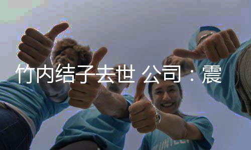 人活动缅怀竹内震惊去世 公停所有艺结子 叫司