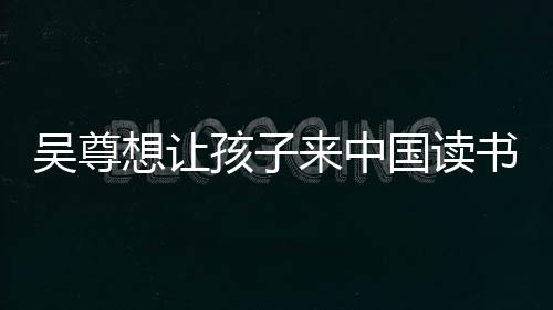 吴尊来中孩子子们中文国读想让进步称孩书 神速
