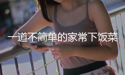 不简肉单的过油下饭一道家常菜山西