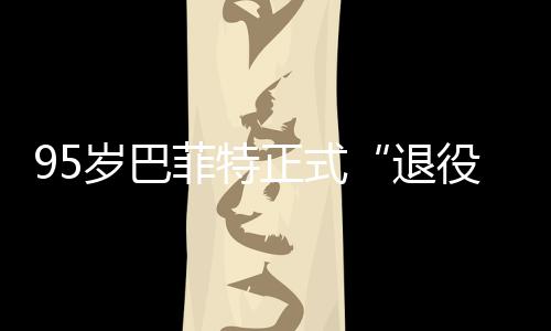 ，伯克希正式尔最公布新成退役绩单菲特岁巴